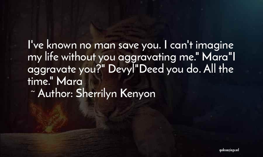 Sherrilyn Kenyon Quotes: I've Known No Man Save You. I Can't Imagine My Life Without You Aggravating Me. Marai Aggravate You? Devyldeed You