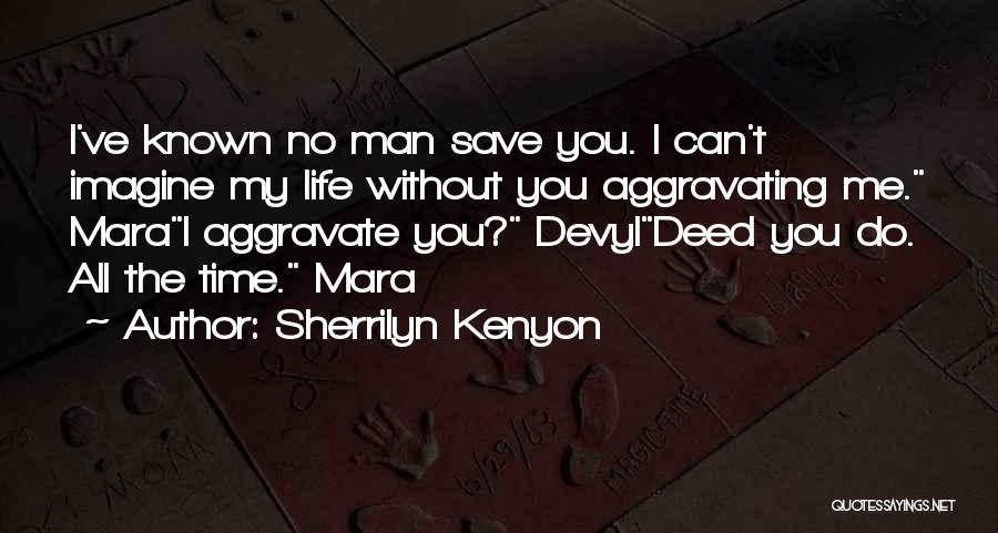 Sherrilyn Kenyon Quotes: I've Known No Man Save You. I Can't Imagine My Life Without You Aggravating Me. Marai Aggravate You? Devyldeed You