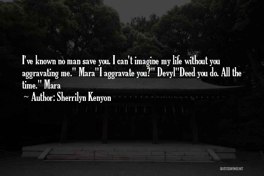 Sherrilyn Kenyon Quotes: I've Known No Man Save You. I Can't Imagine My Life Without You Aggravating Me. Marai Aggravate You? Devyldeed You