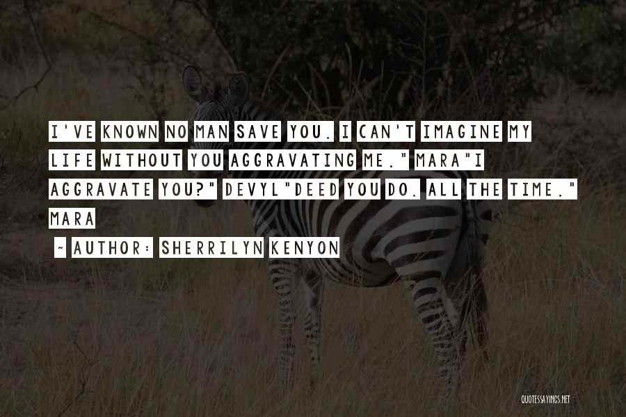 Sherrilyn Kenyon Quotes: I've Known No Man Save You. I Can't Imagine My Life Without You Aggravating Me. Marai Aggravate You? Devyldeed You