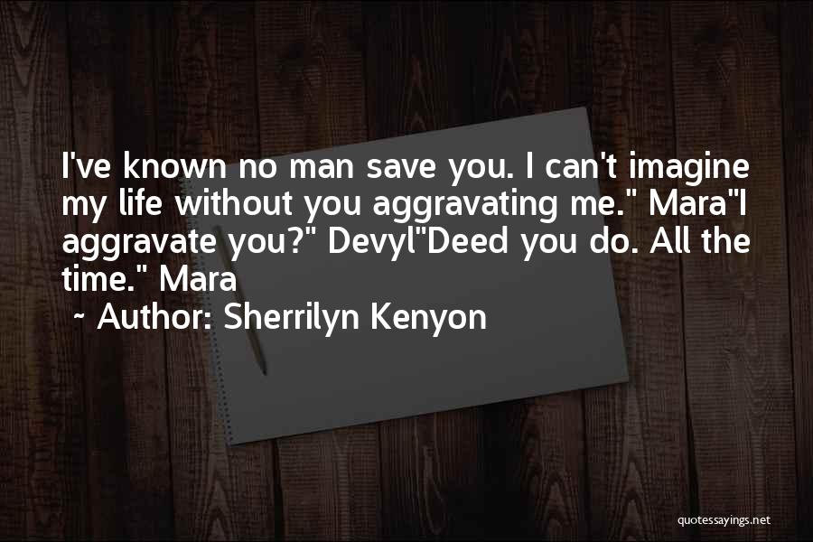 Sherrilyn Kenyon Quotes: I've Known No Man Save You. I Can't Imagine My Life Without You Aggravating Me. Marai Aggravate You? Devyldeed You