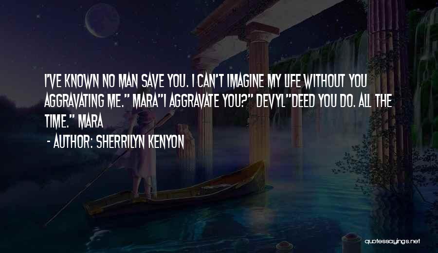 Sherrilyn Kenyon Quotes: I've Known No Man Save You. I Can't Imagine My Life Without You Aggravating Me. Marai Aggravate You? Devyldeed You