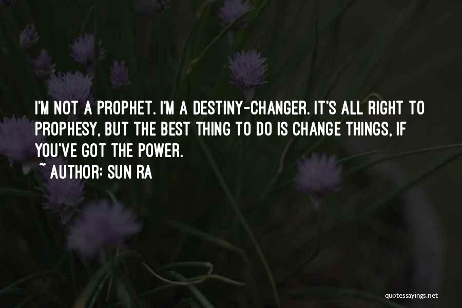 Sun Ra Quotes: I'm Not A Prophet. I'm A Destiny-changer. It's All Right To Prophesy, But The Best Thing To Do Is Change