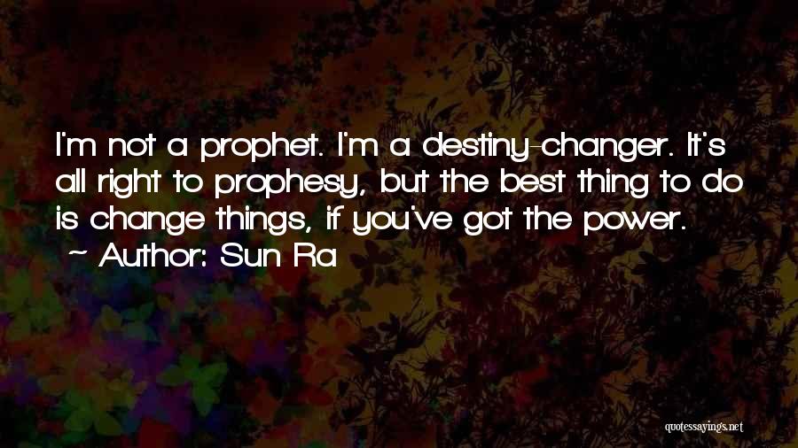 Sun Ra Quotes: I'm Not A Prophet. I'm A Destiny-changer. It's All Right To Prophesy, But The Best Thing To Do Is Change