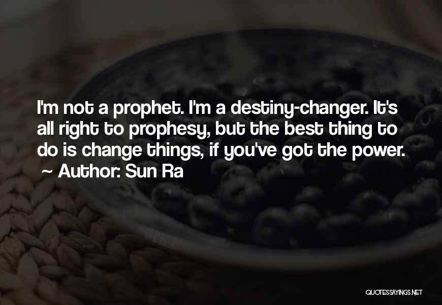 Sun Ra Quotes: I'm Not A Prophet. I'm A Destiny-changer. It's All Right To Prophesy, But The Best Thing To Do Is Change