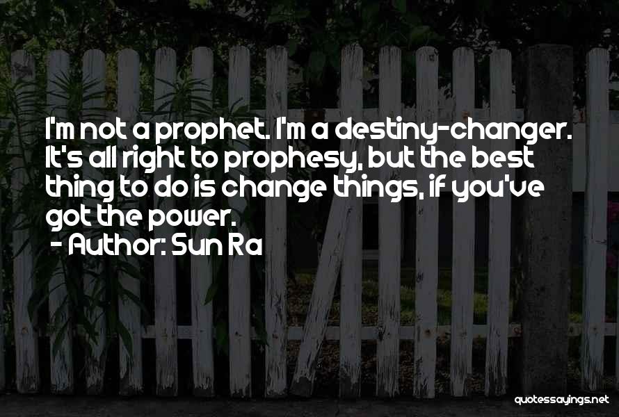 Sun Ra Quotes: I'm Not A Prophet. I'm A Destiny-changer. It's All Right To Prophesy, But The Best Thing To Do Is Change