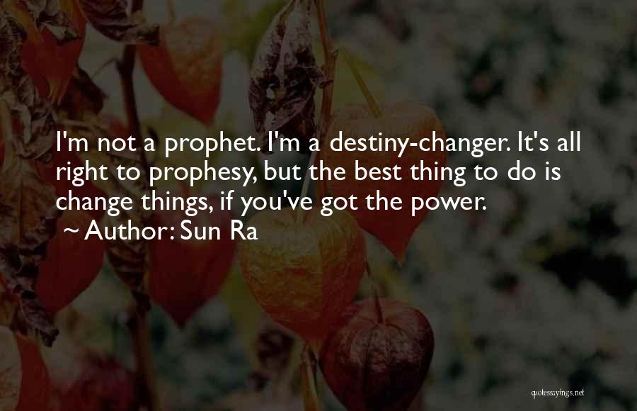 Sun Ra Quotes: I'm Not A Prophet. I'm A Destiny-changer. It's All Right To Prophesy, But The Best Thing To Do Is Change