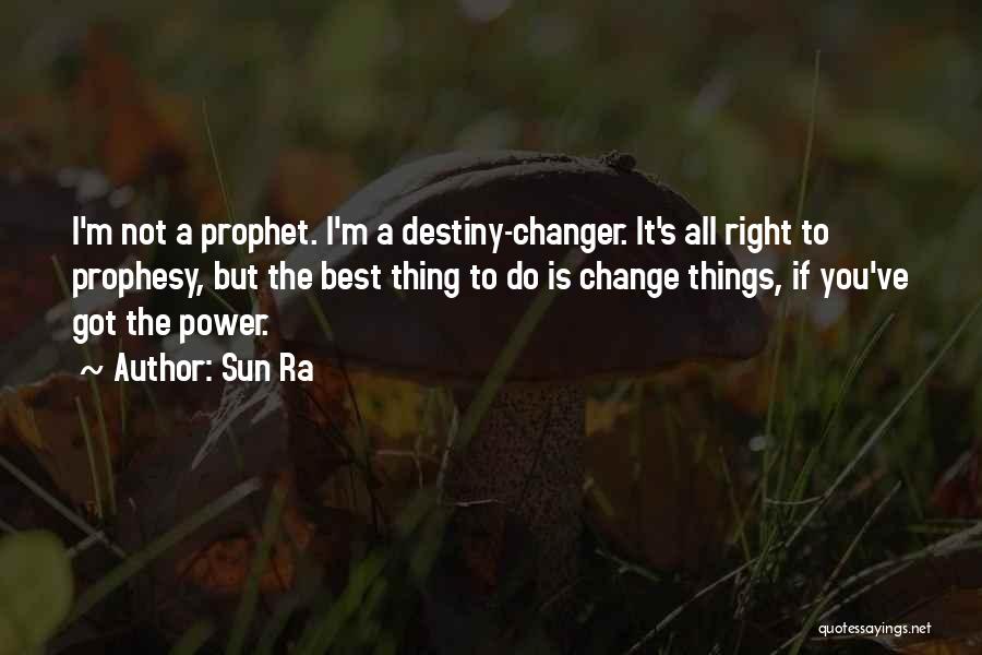 Sun Ra Quotes: I'm Not A Prophet. I'm A Destiny-changer. It's All Right To Prophesy, But The Best Thing To Do Is Change