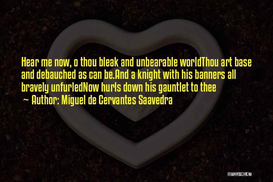 Miguel De Cervantes Saavedra Quotes: Hear Me Now, O Thou Bleak And Unbearable Worldthou Art Base And Debauched As Can Be.and A Knight With His