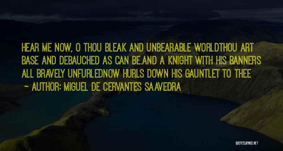 Miguel De Cervantes Saavedra Quotes: Hear Me Now, O Thou Bleak And Unbearable Worldthou Art Base And Debauched As Can Be.and A Knight With His