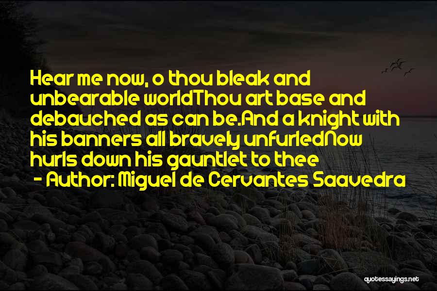 Miguel De Cervantes Saavedra Quotes: Hear Me Now, O Thou Bleak And Unbearable Worldthou Art Base And Debauched As Can Be.and A Knight With His