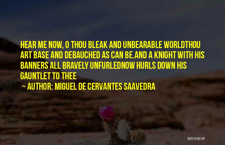 Miguel De Cervantes Saavedra Quotes: Hear Me Now, O Thou Bleak And Unbearable Worldthou Art Base And Debauched As Can Be.and A Knight With His