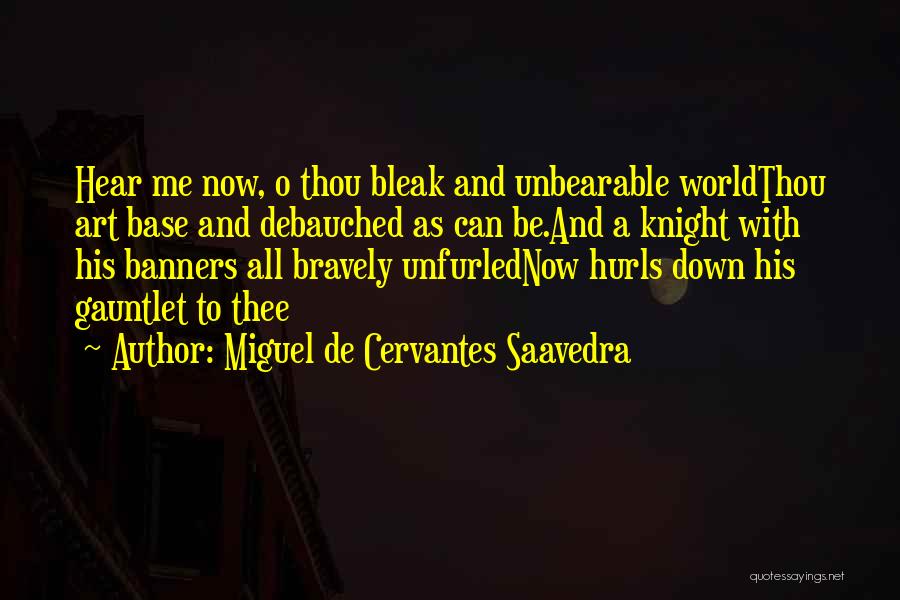 Miguel De Cervantes Saavedra Quotes: Hear Me Now, O Thou Bleak And Unbearable Worldthou Art Base And Debauched As Can Be.and A Knight With His