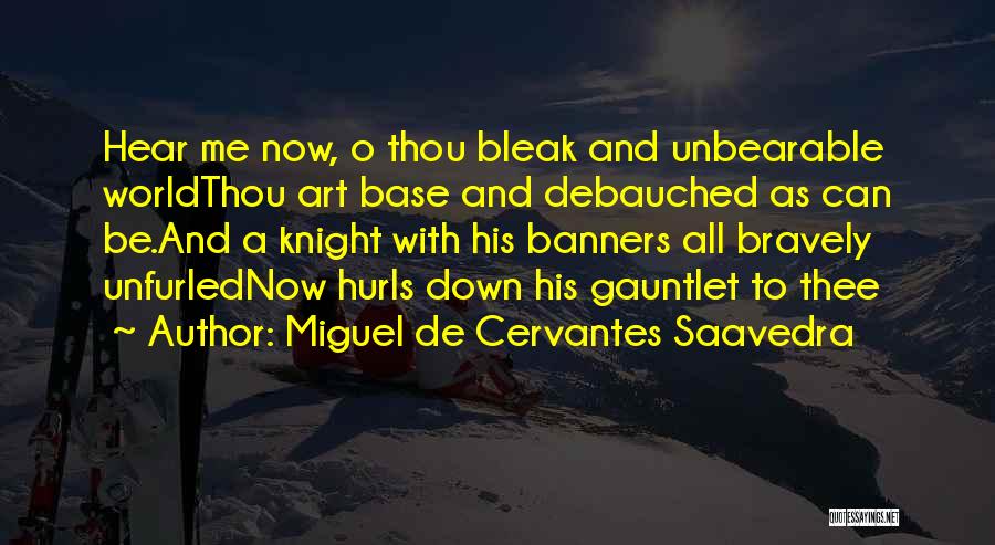 Miguel De Cervantes Saavedra Quotes: Hear Me Now, O Thou Bleak And Unbearable Worldthou Art Base And Debauched As Can Be.and A Knight With His