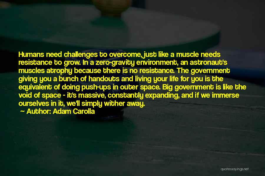 Adam Carolla Quotes: Humans Need Challenges To Overcome, Just Like A Muscle Needs Resistance To Grow. In A Zero-gravity Environment, An Astronaut's Muscles