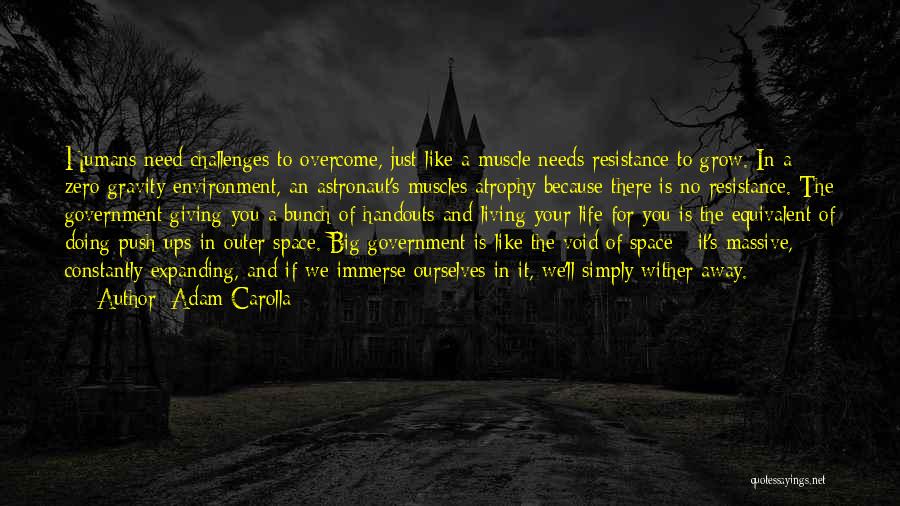 Adam Carolla Quotes: Humans Need Challenges To Overcome, Just Like A Muscle Needs Resistance To Grow. In A Zero-gravity Environment, An Astronaut's Muscles