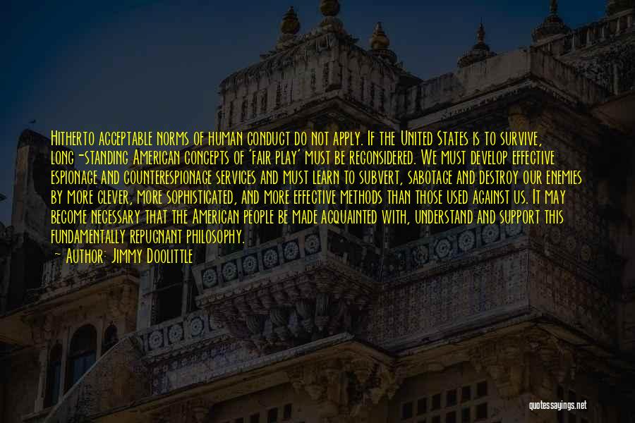 Jimmy Doolittle Quotes: Hitherto Acceptable Norms Of Human Conduct Do Not Apply. If The United States Is To Survive, Long-standing American Concepts Of