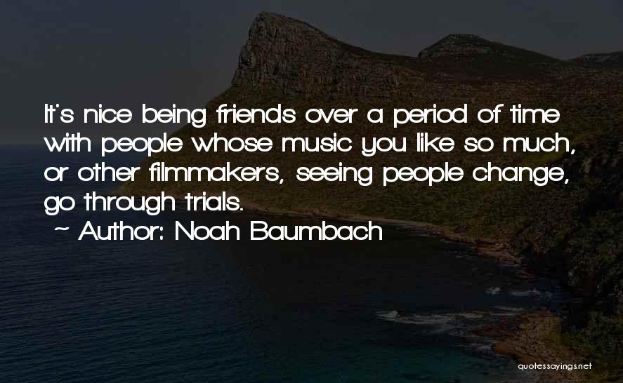 Noah Baumbach Quotes: It's Nice Being Friends Over A Period Of Time With People Whose Music You Like So Much, Or Other Filmmakers,