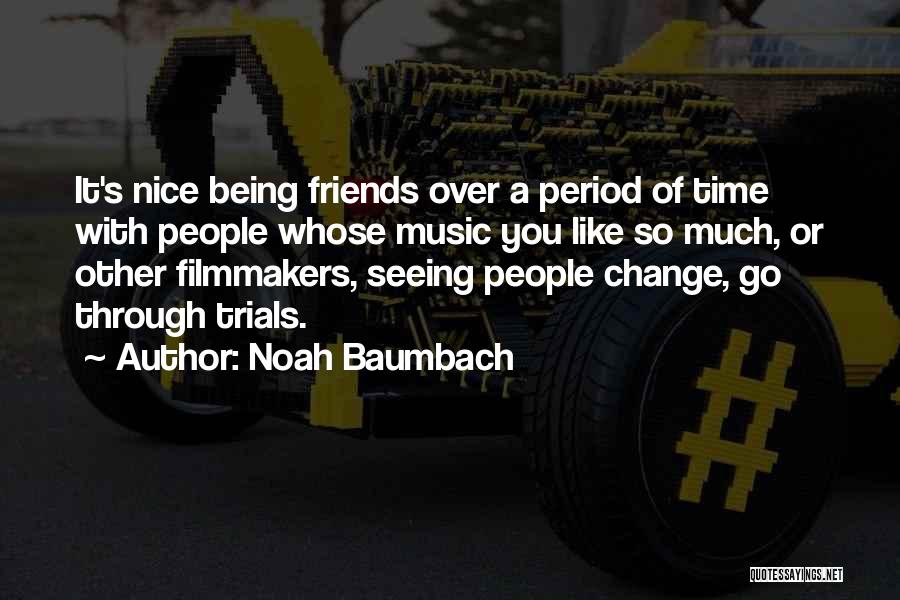 Noah Baumbach Quotes: It's Nice Being Friends Over A Period Of Time With People Whose Music You Like So Much, Or Other Filmmakers,