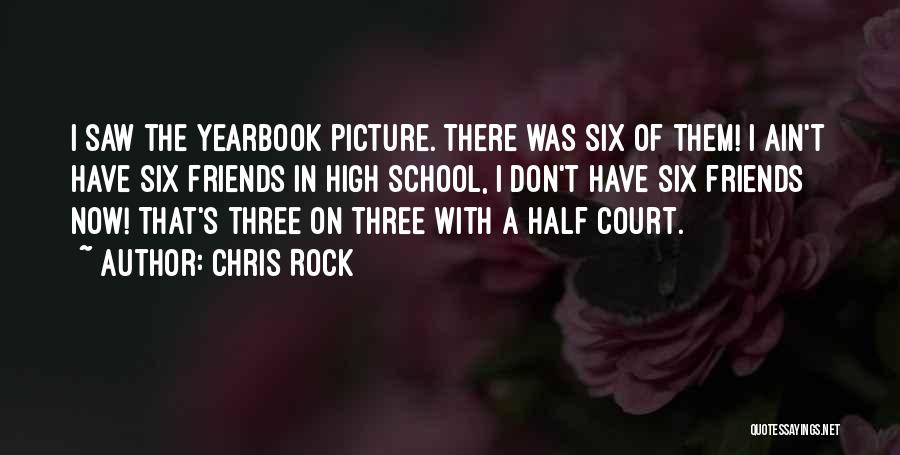 Chris Rock Quotes: I Saw The Yearbook Picture. There Was Six Of Them! I Ain't Have Six Friends In High School, I Don't