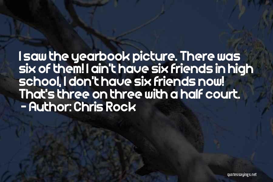 Chris Rock Quotes: I Saw The Yearbook Picture. There Was Six Of Them! I Ain't Have Six Friends In High School, I Don't