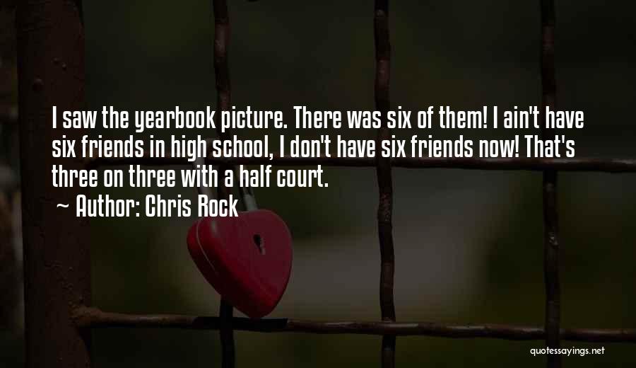 Chris Rock Quotes: I Saw The Yearbook Picture. There Was Six Of Them! I Ain't Have Six Friends In High School, I Don't