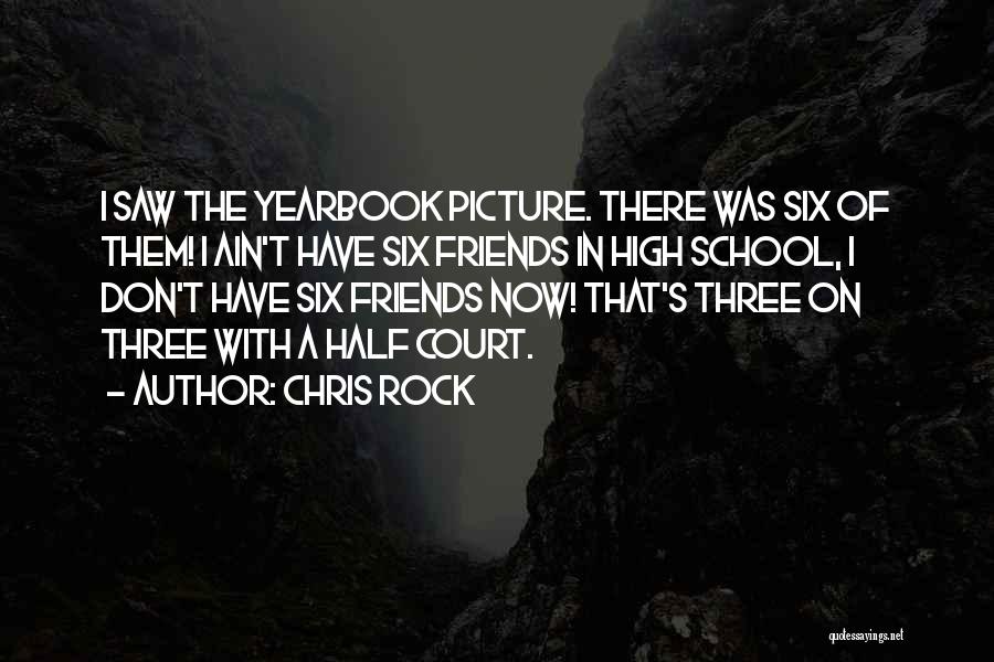 Chris Rock Quotes: I Saw The Yearbook Picture. There Was Six Of Them! I Ain't Have Six Friends In High School, I Don't