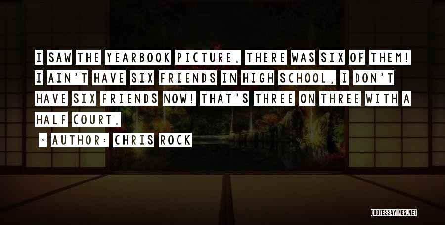 Chris Rock Quotes: I Saw The Yearbook Picture. There Was Six Of Them! I Ain't Have Six Friends In High School, I Don't