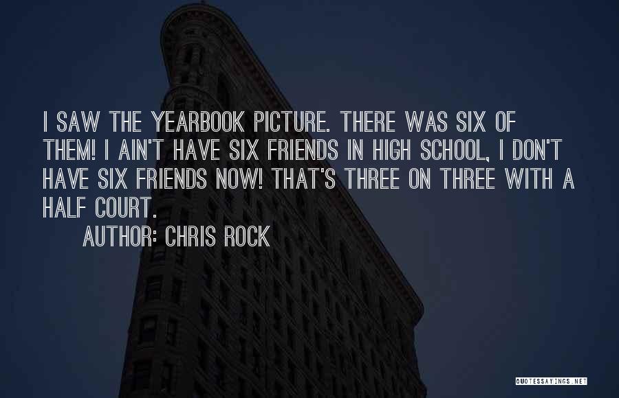 Chris Rock Quotes: I Saw The Yearbook Picture. There Was Six Of Them! I Ain't Have Six Friends In High School, I Don't