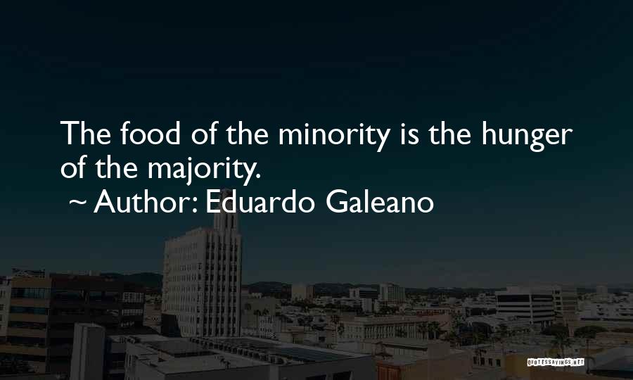 Eduardo Galeano Quotes: The Food Of The Minority Is The Hunger Of The Majority.