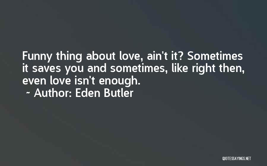 Eden Butler Quotes: Funny Thing About Love, Ain't It? Sometimes It Saves You And Sometimes, Like Right Then, Even Love Isn't Enough.