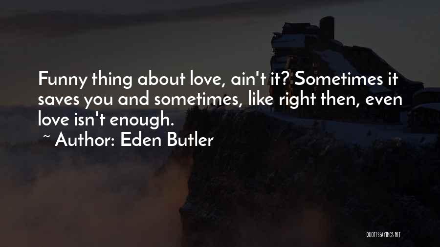 Eden Butler Quotes: Funny Thing About Love, Ain't It? Sometimes It Saves You And Sometimes, Like Right Then, Even Love Isn't Enough.