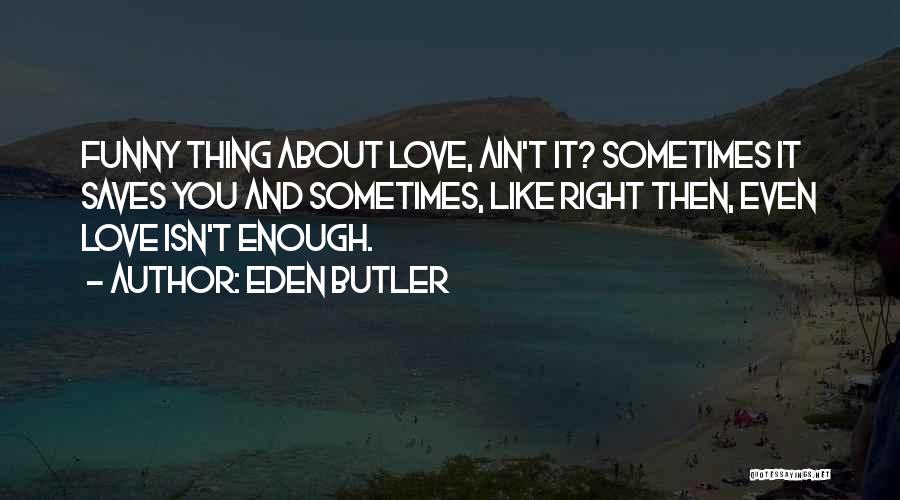 Eden Butler Quotes: Funny Thing About Love, Ain't It? Sometimes It Saves You And Sometimes, Like Right Then, Even Love Isn't Enough.