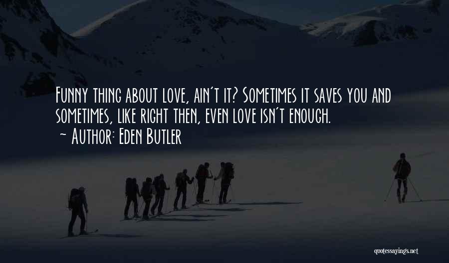 Eden Butler Quotes: Funny Thing About Love, Ain't It? Sometimes It Saves You And Sometimes, Like Right Then, Even Love Isn't Enough.