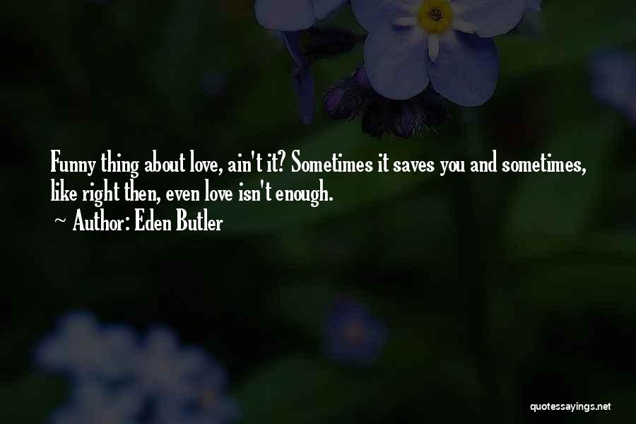 Eden Butler Quotes: Funny Thing About Love, Ain't It? Sometimes It Saves You And Sometimes, Like Right Then, Even Love Isn't Enough.