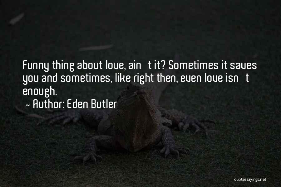 Eden Butler Quotes: Funny Thing About Love, Ain't It? Sometimes It Saves You And Sometimes, Like Right Then, Even Love Isn't Enough.