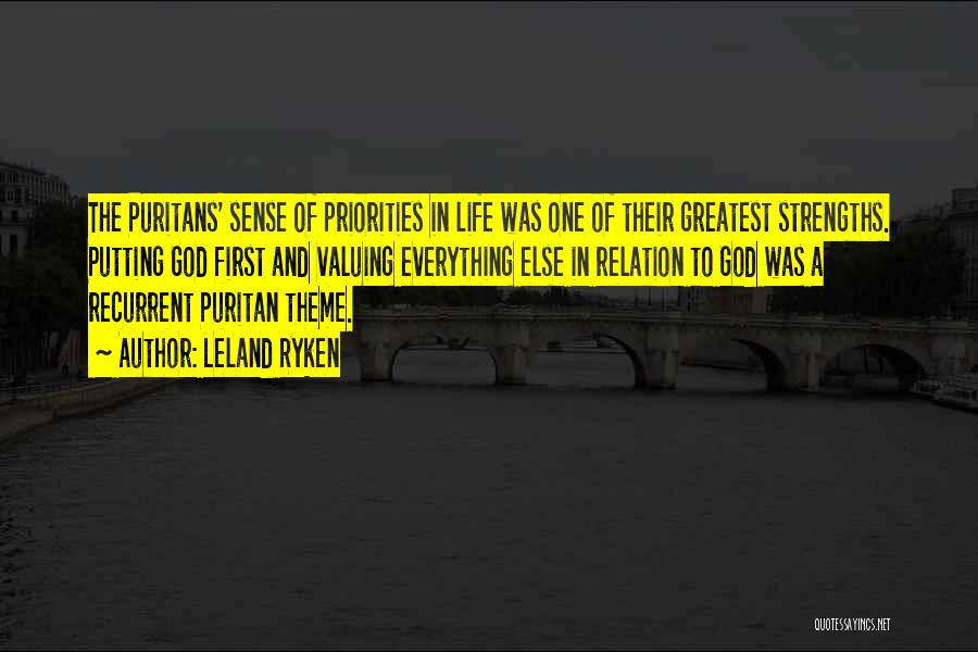 Leland Ryken Quotes: The Puritans' Sense Of Priorities In Life Was One Of Their Greatest Strengths. Putting God First And Valuing Everything Else