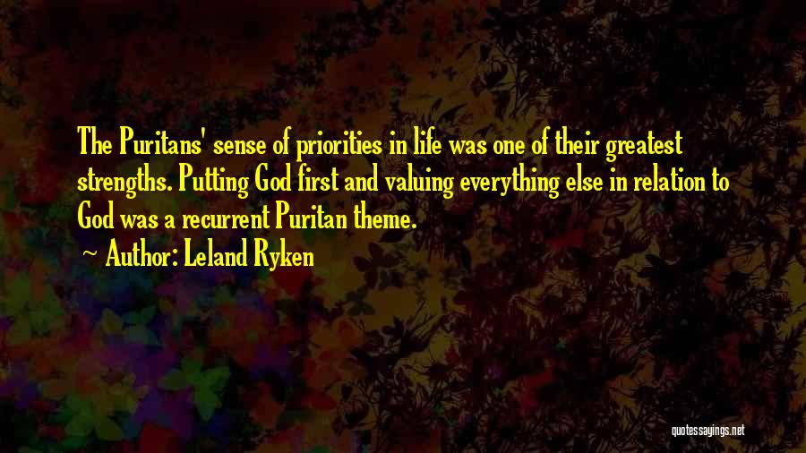 Leland Ryken Quotes: The Puritans' Sense Of Priorities In Life Was One Of Their Greatest Strengths. Putting God First And Valuing Everything Else