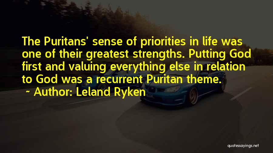 Leland Ryken Quotes: The Puritans' Sense Of Priorities In Life Was One Of Their Greatest Strengths. Putting God First And Valuing Everything Else