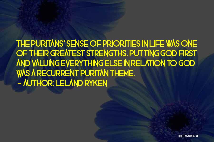Leland Ryken Quotes: The Puritans' Sense Of Priorities In Life Was One Of Their Greatest Strengths. Putting God First And Valuing Everything Else