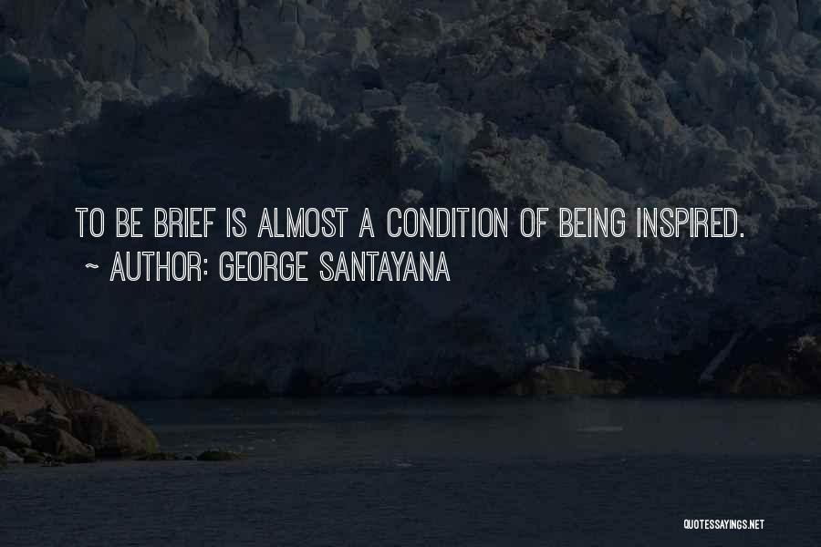 George Santayana Quotes: To Be Brief Is Almost A Condition Of Being Inspired.