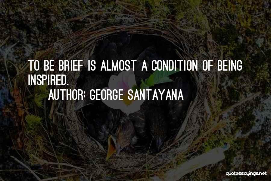 George Santayana Quotes: To Be Brief Is Almost A Condition Of Being Inspired.