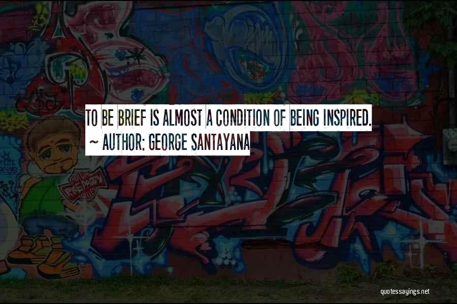 George Santayana Quotes: To Be Brief Is Almost A Condition Of Being Inspired.