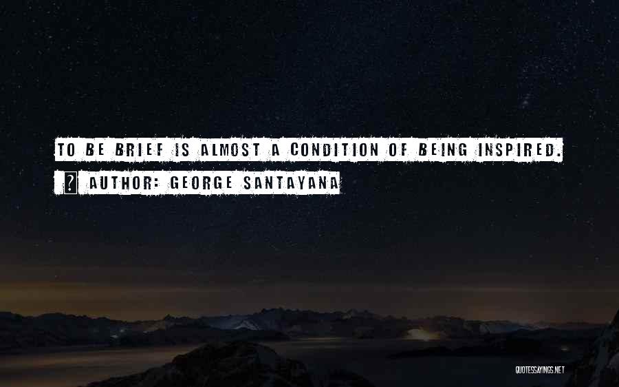 George Santayana Quotes: To Be Brief Is Almost A Condition Of Being Inspired.