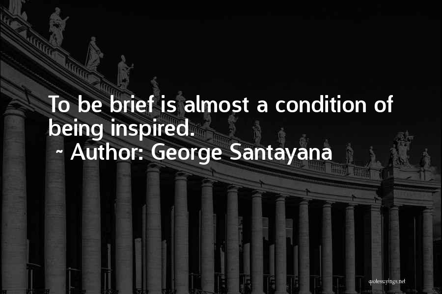 George Santayana Quotes: To Be Brief Is Almost A Condition Of Being Inspired.