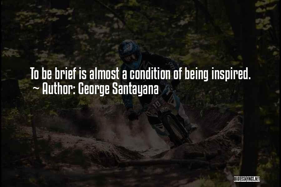 George Santayana Quotes: To Be Brief Is Almost A Condition Of Being Inspired.