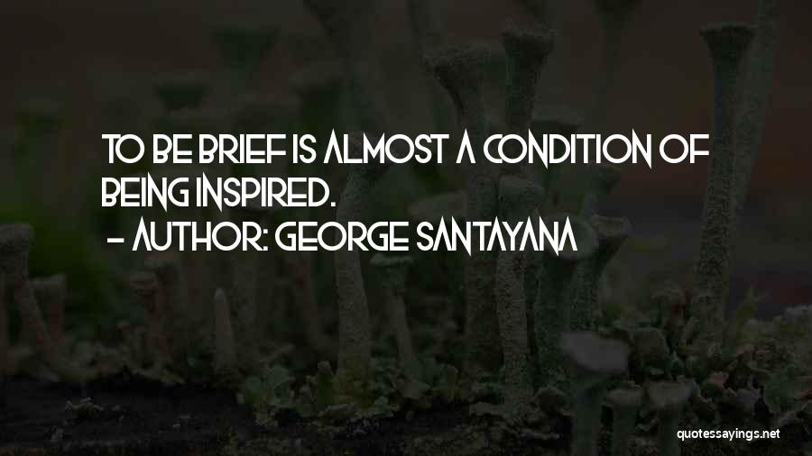 George Santayana Quotes: To Be Brief Is Almost A Condition Of Being Inspired.