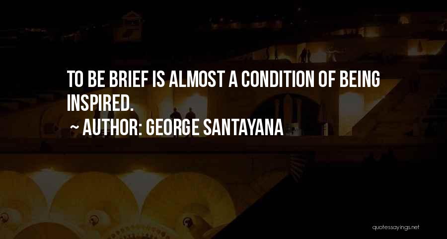George Santayana Quotes: To Be Brief Is Almost A Condition Of Being Inspired.