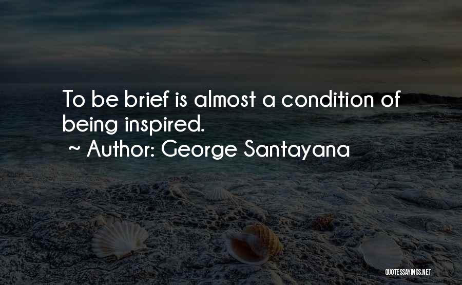 George Santayana Quotes: To Be Brief Is Almost A Condition Of Being Inspired.