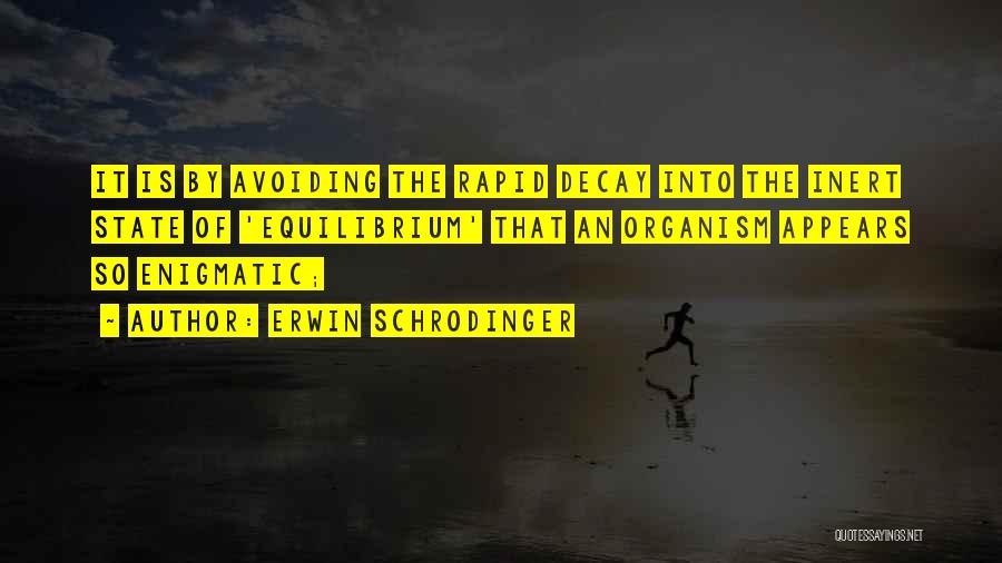 Erwin Schrodinger Quotes: It Is By Avoiding The Rapid Decay Into The Inert State Of 'equilibrium' That An Organism Appears So Enigmatic;
